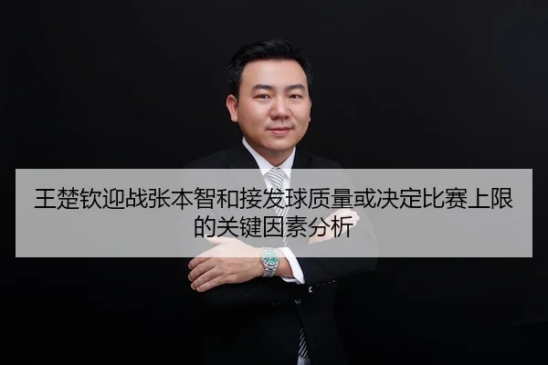 王楚钦迎战张本智和接发球质量或决定比赛上限的关键因素分析