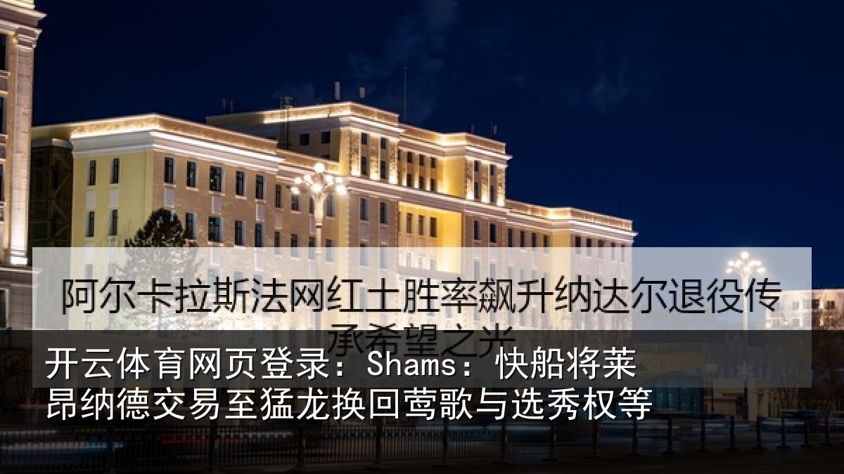 开云体育网页登录:Shams:快船相关情况猛龙相关情况等