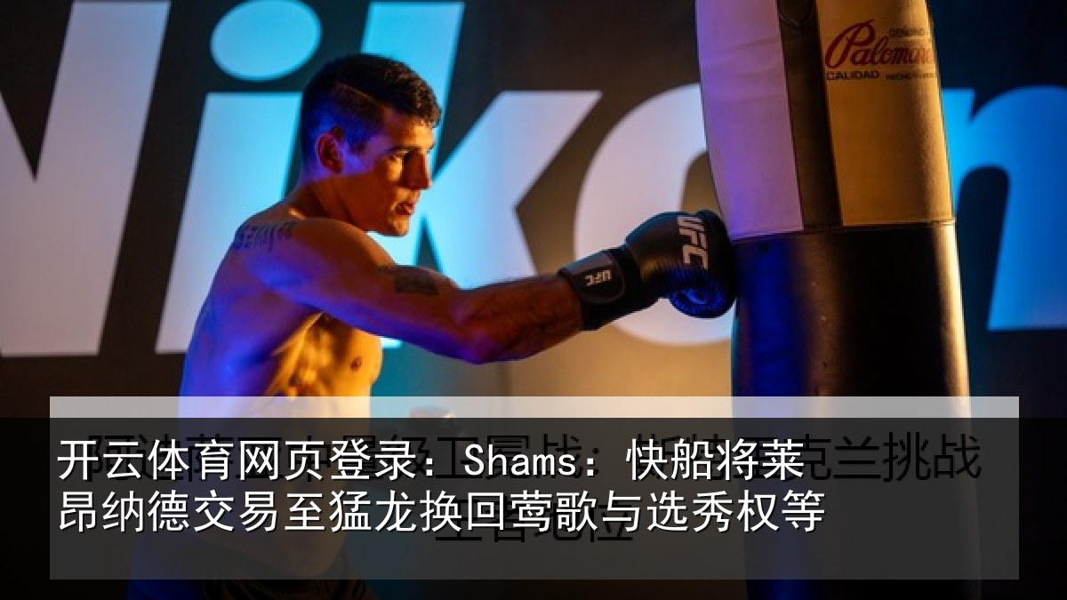 开云体育网页登录:Shams:快船相关情况猛龙相关情况等