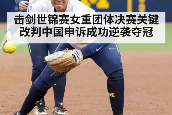 击剑世锦赛女重团体决赛关键改判中国申诉成功逆袭夺冠