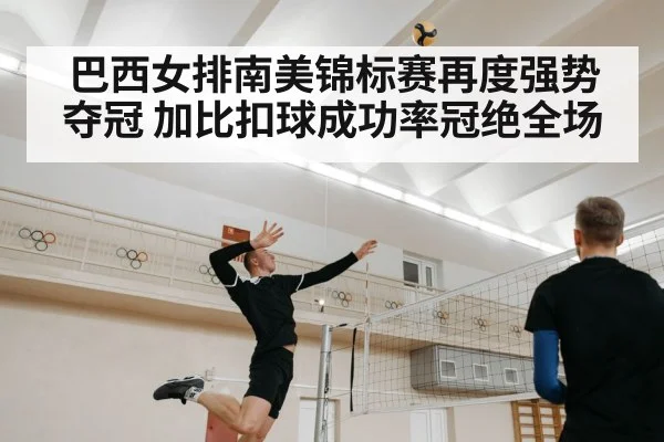 巴西女排南美锦标赛再度强势夺冠 加比扣球成功率冠绝全场