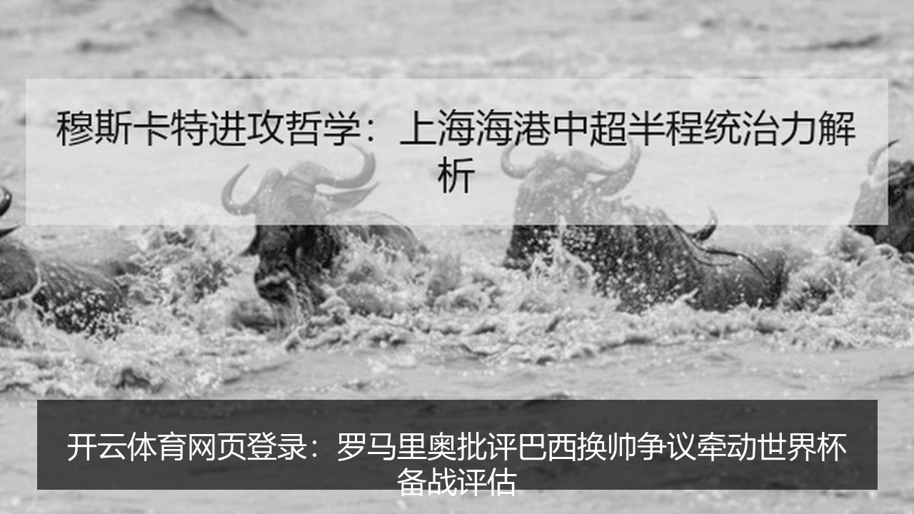 开云体育网页登录:罗马里奥批评巴西换帅争议牵动世界杯备战评估